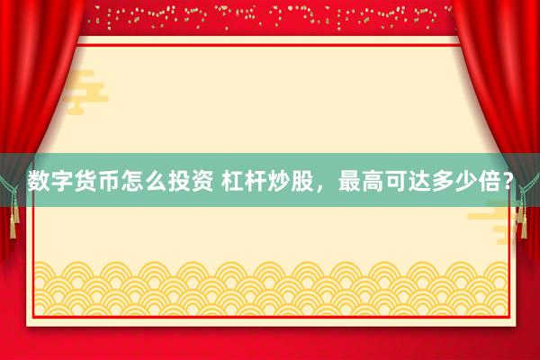 数字货币怎么投资 杠杆炒股，最高可达多少倍？