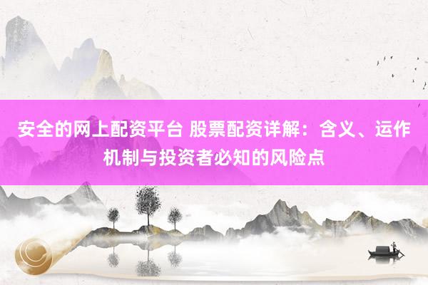 安全的网上配资平台 股票配资详解：含义、运作机制与投资者必知的风险点