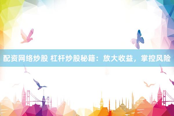 配资网络炒股 杠杆炒股秘籍：放大收益，掌控风险