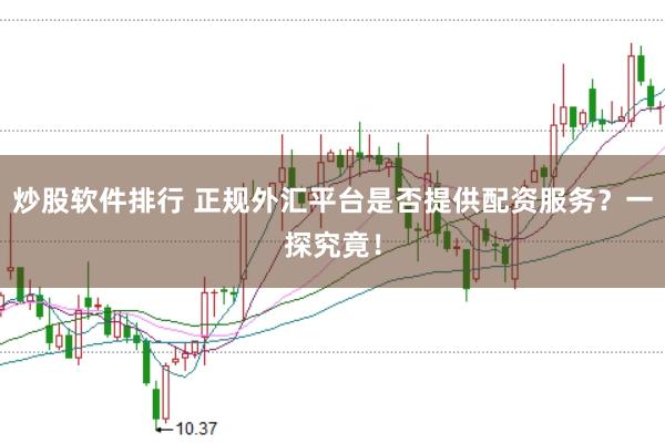 炒股软件排行 正规外汇平台是否提供配资服务？一探究竟！