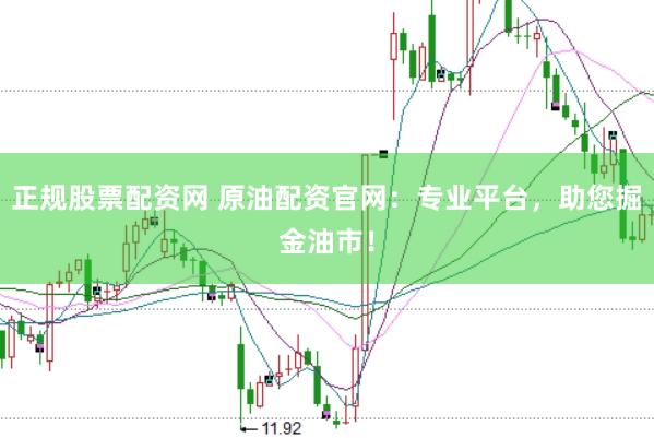 正规股票配资网 原油配资官网：专业平台，助您掘金油市！
