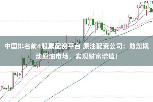 中国排名前4股票配资平台 原油配资公司：助您撬动原油市场，实现财富增值！