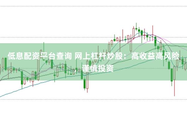 低息配资平台查询 网上杠杆炒股：高收益高风险，谨慎投资