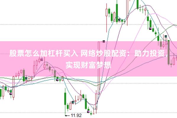 股票怎么加杠杆买入 网络炒股配资：助力投资，实现财富梦想