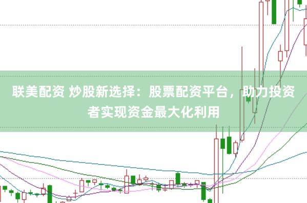 联美配资 炒股新选择：股票配资平台，助力投资者实现资金最大化利用