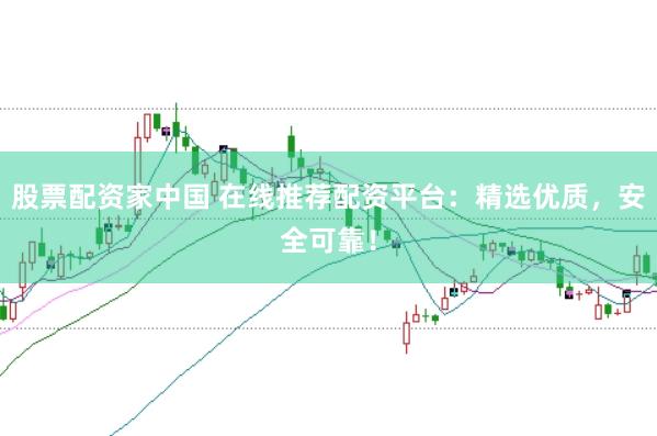 股票配资家中国 在线推荐配资平台：精选优质，安全可靠！