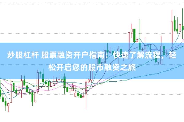 炒股杠杆 股票融资开户指南：快速了解流程，轻松开启您的股市融资之旅