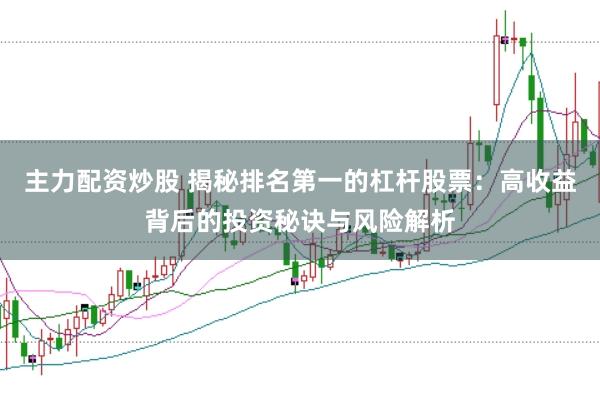 主力配资炒股 揭秘排名第一的杠杆股票：高收益背后的投资秘诀与风险解析