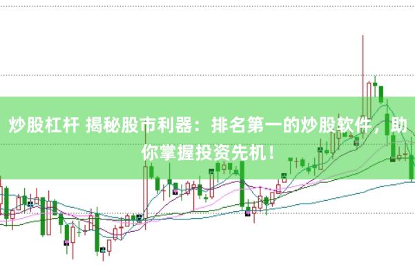 炒股杠杆 揭秘股市利器：排名第一的炒股软件，助你掌握投资先机！