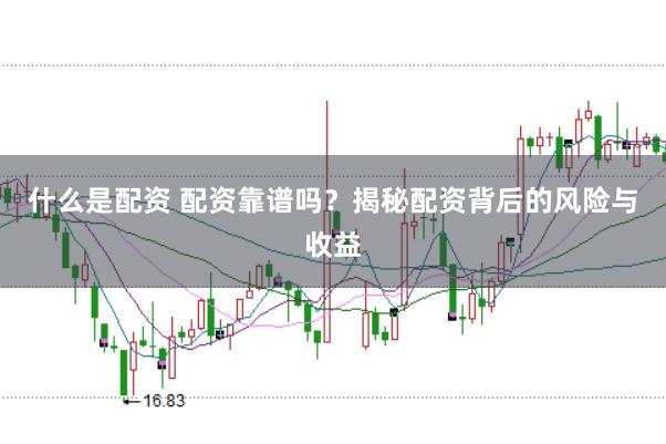 什么是配资 配资靠谱吗？揭秘配资背后的风险与收益