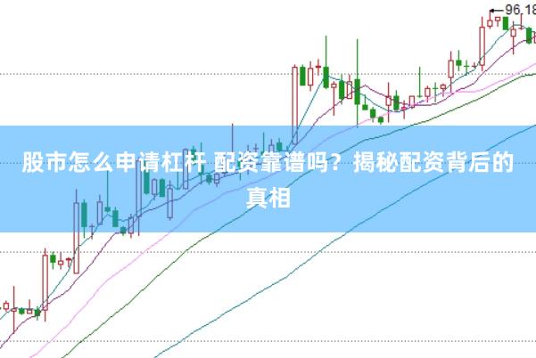 股市怎么申请杠杆 配资靠谱吗？揭秘配资背后的真相
