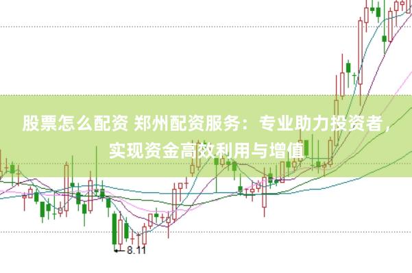 股票怎么配资 郑州配资服务：专业助力投资者，实现资金高效利用与增值