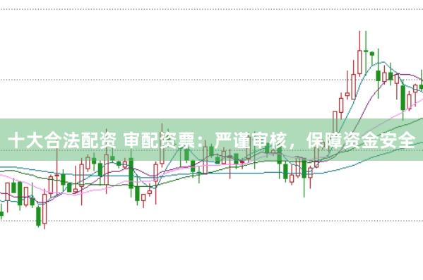 十大合法配资 审配资票：严谨审核，保障资金安全