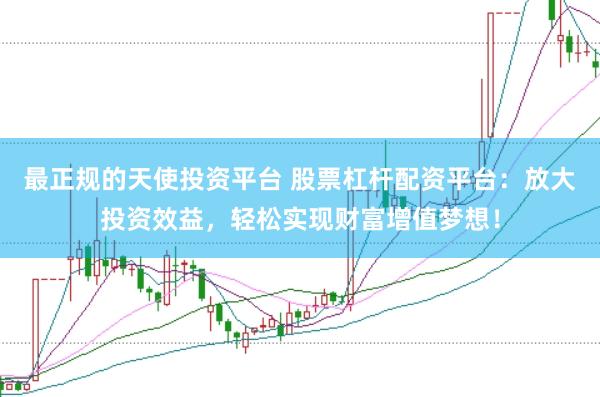 最正规的天使投资平台 股票杠杆配资平台：放大投资效益，轻松实现财富增值梦想！