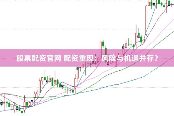 股票配资官网 配资重现：风险与机遇并存？