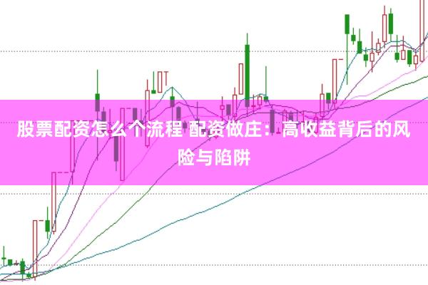 股票配资怎么个流程 配资做庄：高收益背后的风险与陷阱