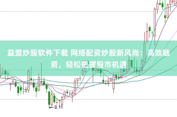 益盟炒股软件下载 网络配资炒股新风尚：高效融资，轻松把握股市机遇