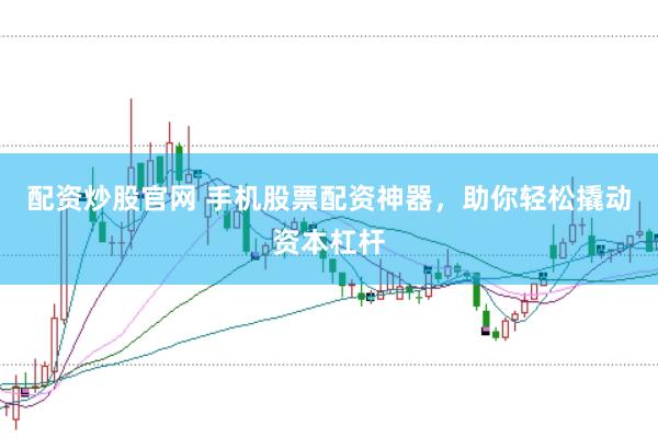 配资炒股官网 手机股票配资神器，助你轻松撬动资本杠杆