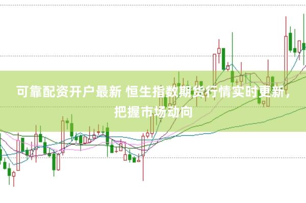 可靠配资开户最新 恒生指数期货行情实时更新，把握市场动向