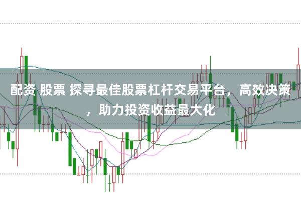 配资 股票 探寻最佳股票杠杆交易平台，高效决策，助力投资收益最大化