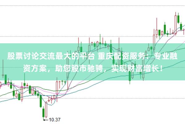 股票讨论交流最大的平台 重庆配资服务：专业融资方案，助您股市驰骋，实现财富增长！