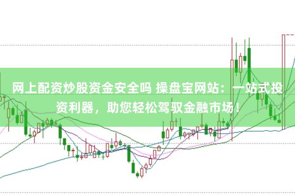 网上配资炒股资金安全吗 操盘宝网站：一站式投资利器，助您轻松驾驭金融市场！