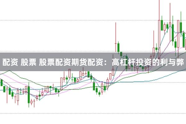 配资 股票 股票配资期货配资：高杠杆投资的利与弊
