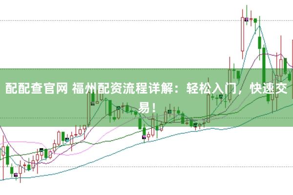 配配查官网 福州配资流程详解：轻松入门，快速交易！