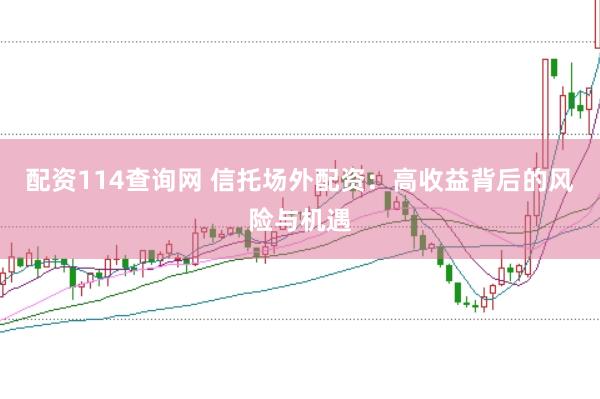 配资114查询网 信托场外配资：高收益背后的风险与机遇
