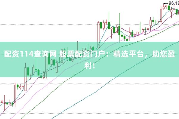 配资114查询网 股票配资门户：精选平台，助您盈利！