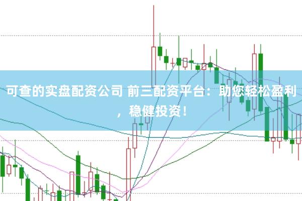 可查的实盘配资公司 前三配资平台：助您轻松盈利，稳健投资！