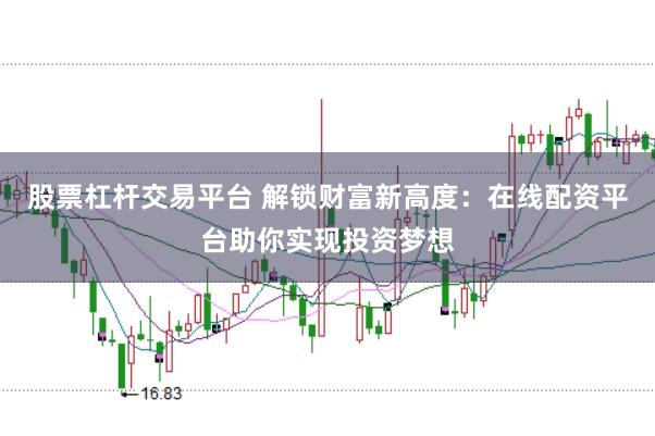 股票杠杆交易平台 解锁财富新高度：在线配资平台助你实现投资梦想