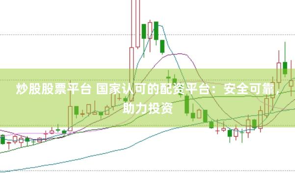 炒股股票平台 国家认可的配资平台：安全可靠，助力投资