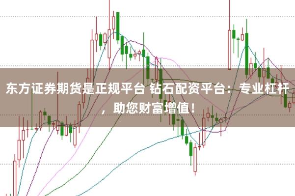 东方证券期货是正规平台 钻石配资平台：专业杠杆，助您财富增值！