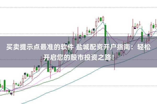 买卖提示点最准的软件 盐城配资开户指南：轻松开启您的股市投资之路！
