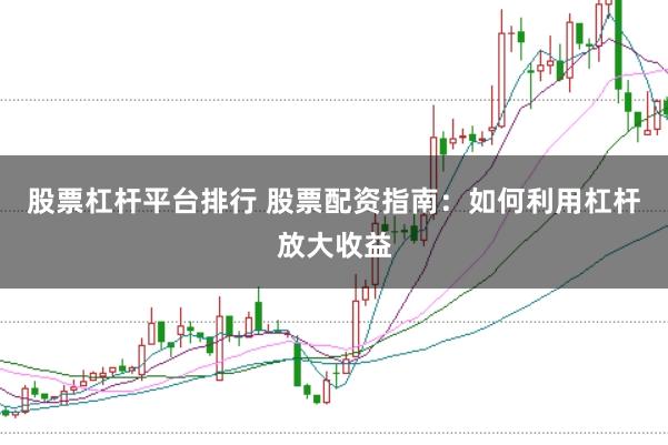 股票杠杆平台排行 股票配资指南：如何利用杠杆放大收益