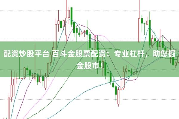 配资炒股平台 百斗金股票配资：专业杠杆，助您掘金股市！