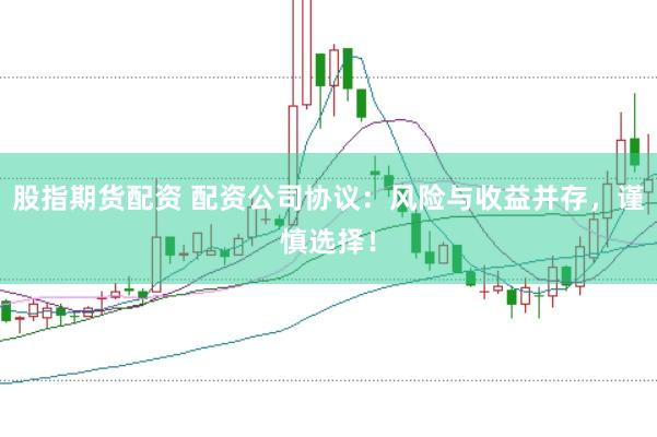 股指期货配资 配资公司协议：风险与收益并存，谨慎选择！