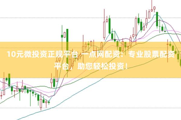 10元微投资正规平台 一点网配资：专业股票配资平台，助您轻松投资！