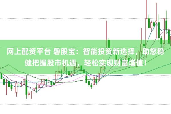网上配资平台 磐股宝：智能投资新选择，助您稳健把握股市机遇，轻松实现财富增值！