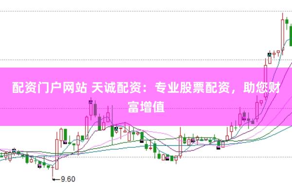 配资门户网站 天诚配资：专业股票配资，助您财富增值