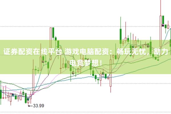 证券配资在线平台 游戏电脑配资：畅玩无忧，助力电竞梦想！
