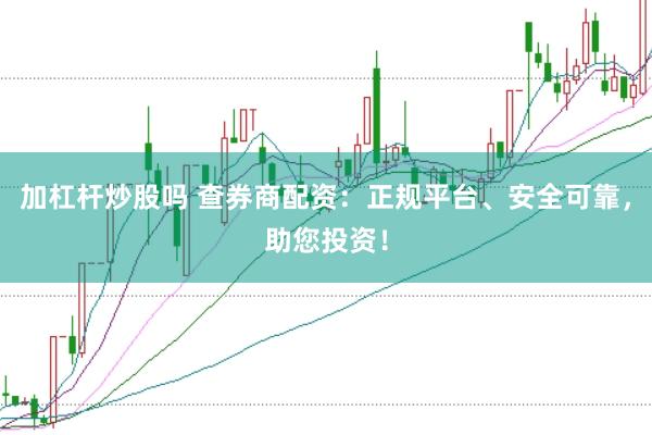 加杠杆炒股吗 查券商配资：正规平台、安全可靠，助您投资！