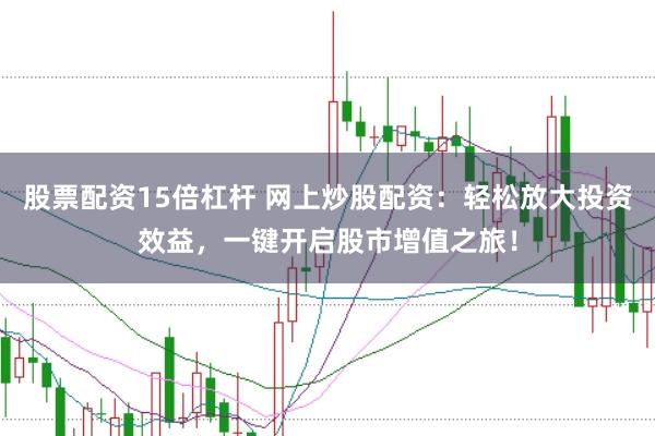 股票配资15倍杠杆 网上炒股配资：轻松放大投资效益，一键开启股市增值之旅！
