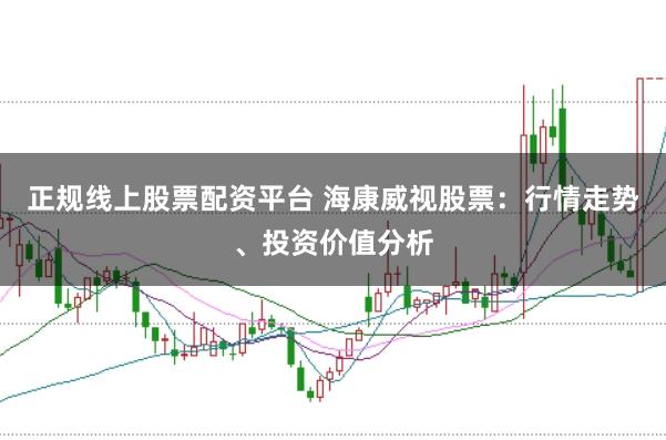 正规线上股票配资平台 海康威视股票：行情走势、投资价值分析