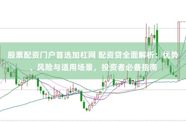 股票配资门户首选加杠网 配资贷全面解析：优势、风险与适用场景，投资者必备指南