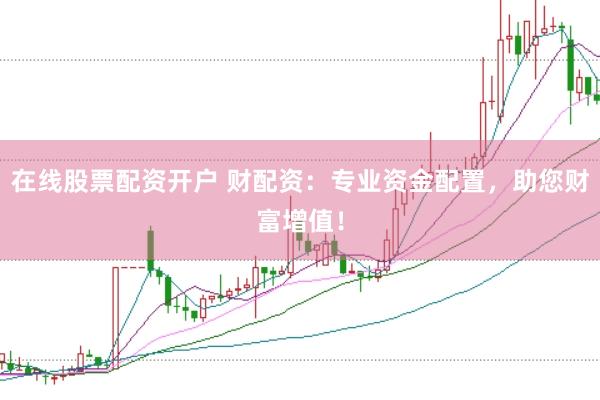 在线股票配资开户 财配资：专业资金配置，助您财富增值！