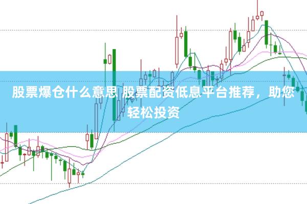 股票爆仓什么意思 股票配资低息平台推荐，助您轻松投资