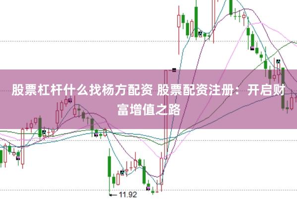 股票杠杆什么找杨方配资 股票配资注册：开启财富增值之路