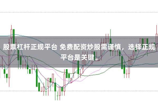 股票杠杆正规平台 免费配资炒股需谨慎，选择正规平台是关键。